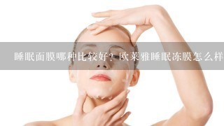 睡眠面膜哪种比较好？欧莱雅睡眠冻膜怎么样？