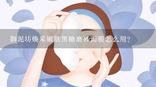 御泥坊焕采嫩肤黑糖磨砂面膜怎么用？