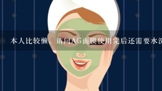 本人比较懒，请问AG面膜使用完后还需要水洗吗？