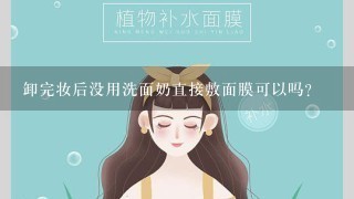 卸完妆后没用洗面奶直接敷面膜可以吗？