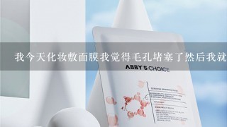 我今天化妆敷面膜我觉得毛孔堵塞了然后我就用去角质的