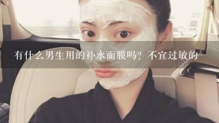 有什么男生用的补水面膜吗？不宜过敏的