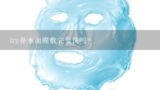 iry补水面膜敷完要洗吗？