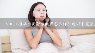 yunice植萃平衡舒缓面膜怎么样？可以平复脸上的红血