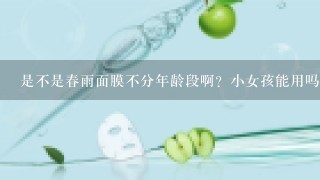 是不是春雨面膜不分年龄段啊？小女孩能用吗？