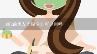 sk2前男友面膜孕妇可以用吗