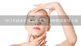 SK2不同系列该怎么选择？4种情况对号入座