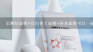 后撕拉面膜+后白善土面膜+补水面膜可以一起做吗