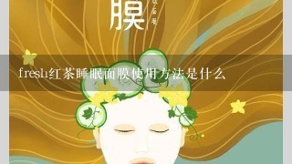 fresh红茶睡眠面膜使用方法是什么