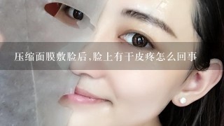 压缩面膜敷脸后,脸上有干皮疼怎么回事