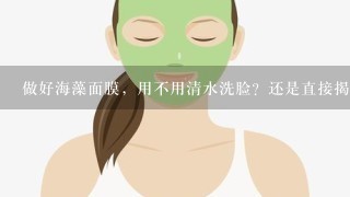 做好海藻面膜，用不用清水洗脸？还是直接揭掉拍水？