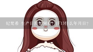 纪梵希 生产日期如何看？1F13什么年月日？