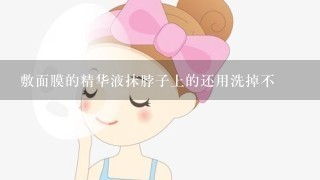 敷面膜的精华液抹脖子上的还用洗掉不