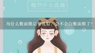 为什么敷面膜后要洗脸，会不会白敷面膜了?