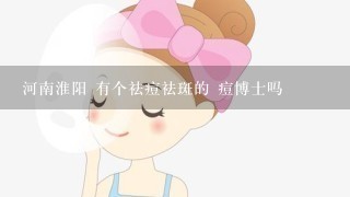 河南淮阳 有个祛痘祛斑的 痘博士吗