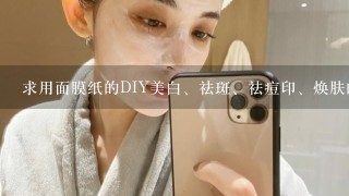 求用面膜纸的DIY美白、祛斑、祛痘印、焕肤的各种方法!