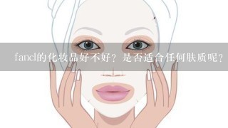 fancl的化妆品好不好？是否适合任何肤质呢？用完后效果怎样？