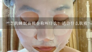 兰芝的睡眠面膜全称叫什么？适合什么肤质？效果如何？专柜价多少？上海太平洋百货都有卖吗？