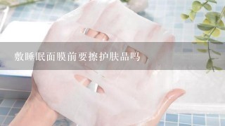 敷睡眠面膜前要擦护肤品吗