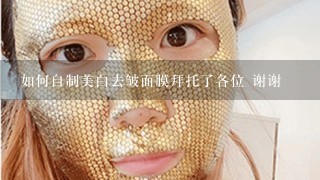 如何自制美白去皱面膜拜托了各位 谢谢