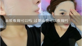 面膜敷脚可以吗 过期面膜可以敷脚吗