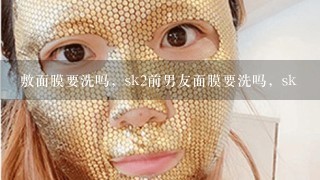 敷面膜要洗吗，sk2前男友面膜要洗吗，sk