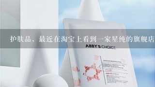 护肤品，最近在淘宝上看到一家星纯的旗舰店，评价很