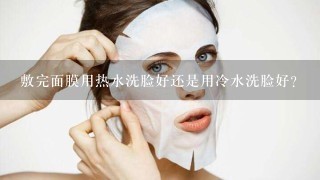 敷完面膜用热水洗脸好还是用冷水洗脸好？