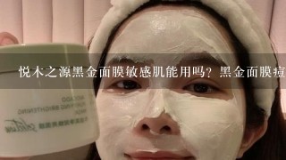 悦木之源黑金面膜敏感肌能用吗？黑金面膜痘痘肌可以