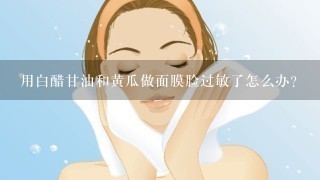 用白醋甘油和黄瓜做面膜脸过敏了怎么办?