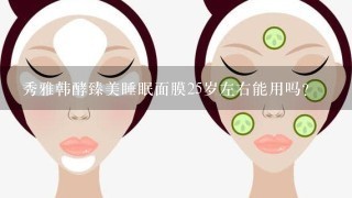 秀雅韩酵臻美睡眠面膜25岁左右能用吗?