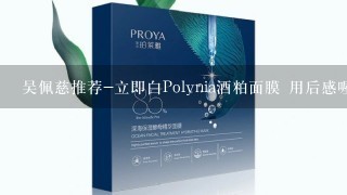 吴佩慈推荐-立即白Polynia酒粕面膜 用后感喔?