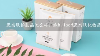 思亲肤护肤品怎么样？skin food思亲肤化妆品怎么样