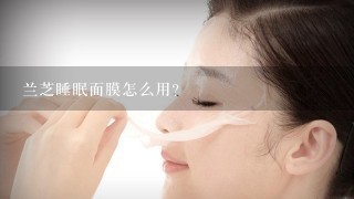 兰芝睡眠面膜怎么用？