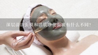 深层清洁面膜和活肤净化面膜有什么不同？