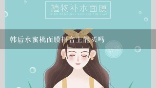 韩后水蜜桃面膜抖音上能买吗