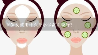 16岁女孩用什么补水保湿面膜好？