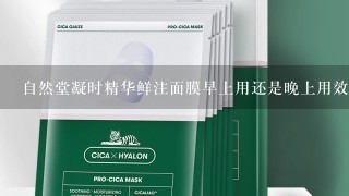 自然堂凝时精华鲜注面膜早上用还是晚上用效果好？