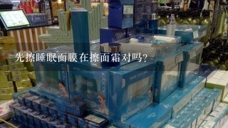 先擦睡眠面膜在擦面霜对吗？