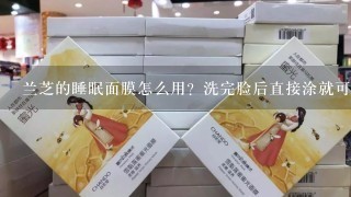 兰芝的睡眠面膜怎么用？洗完脸后直接涂就可以了吗？