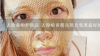 去除黄的护肤品 去除暗黄提亮肤色效果最好的护肤品