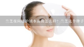 兰芝夜间修护锁水面膜怎么样？兰芝这个牌子怎么样？