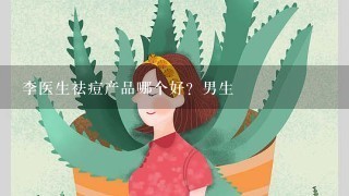 李医生祛痘产品哪个好？男生