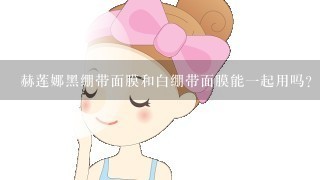 赫莲娜黑绷带面膜和白绷带面膜能一起用吗？两者有什