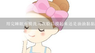 用完睡眠面膜洗几次脸后摸起来还是油油黏黏是怎么回事？