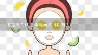 用完黑头贴用睡眠面膜可以吗？