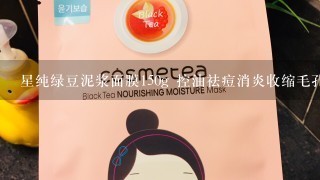 星纯绿豆泥浆面膜150g 控油祛痘消炎收缩毛孔去黑头美白 好用吗？ 急急急