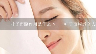 一叶子面膜作用是什么 ？ 一叶子面膜适合人群有哪些