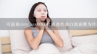 可滋泉cozy queen绿叶清透控油白泥面膜为什么用上会感到火热呢