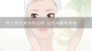 脸上黑色素如何去除 这些面膜效果好